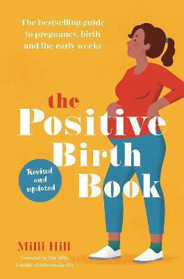 The Positive Birth Book: The Bestselling Guide To Pregnancy, Birth And The Early Weeks Milli Hill Ltd.