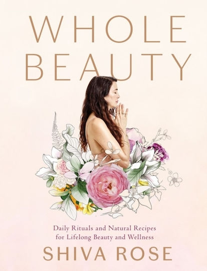 Whole Beauty Daily Rituals And Natural Recipes For Lifelong Beauty And Wellness Shiva Rose Books Whole Beauty Daily Rituals And Natural Recipes For Lifelong Beauty And Wellness Shiva Rose Books