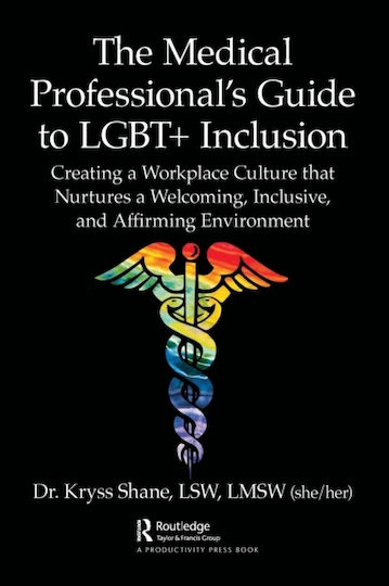 The Medical Professional's Guide To Lgbt Inclusion Creating A Workplace Culture That Nurtures A Welcoming Inclusive And Affirming Environment Kryss Shane