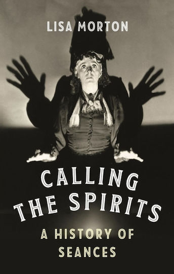 Calling The Spirits A History Of Seances Lisa Morton