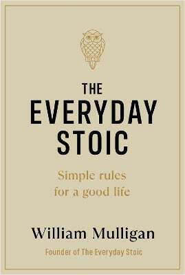 The Everyday stoic Simple Rules for a Good Life William Mulligan