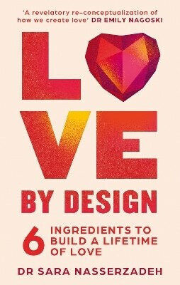 Love by Design 6 Ingredients to Build a Lifetime of Love dr Sara Nasserzadeh