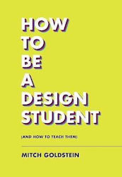 How to Be A Design Student And How to Teach Them Mitch Goldstein
