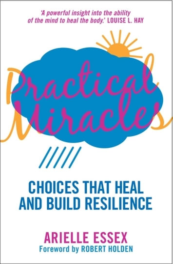 Practical Miracles Choices that Heal Build Resilience Arielle Essex