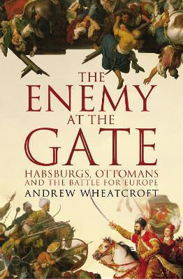 The Enemy At The Gate Habsburgs Ottomans And The Battle For Europe Andrew Wheatcroft