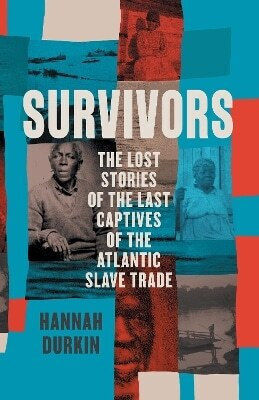 Survivors The Lost Stories Of The Last Captives Of The Atlantic Slave Trade Hannah Durkin