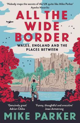 All The Wide Border Wales England And The Places Between Mike Parker All The Wide Border Wales England And The Places Between Mike Parker