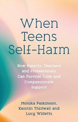 When Teens Self-harm How Parents Teachers And Professionals Can Provide Calm And Compassionate Support Kerstin Thirlwall