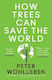 How Trees Can Save The World Peter Wohlleben