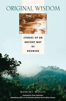 Original Wisdom Stories Of An Ancient Way Of Knowing Robert Wolff Original Wisdom Stories Of An Ancient Way Of Knowing Robert Wolff