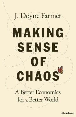 Making Sense Of Chaos A Better Economics For A Better World J Doyne Farmer