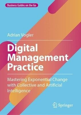 Digital Management Practice Mastering Exponential Change With Collective And Artificial Intelligence Adrian Vogler Springer-verlag Berlin And Heidelberg Gmbh Co K