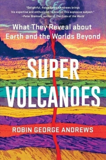 Super Volcanoes What They Reveal About Earth And The Worlds Beyond Robin George Andrews 0111
