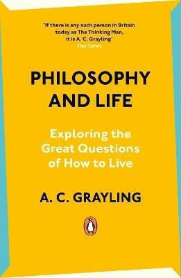 Philosophy And Life Exploring The Great Questions Of How To Live A C Grayling Books Ltd