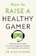 How to Raise a Healthy Gamer Break Bad Screen Habits End Power Struggles And Transform Your Relationship with Your Kids dr Alok Kanojia 0312