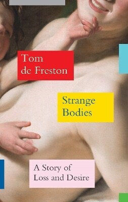 Strange Bodies A Story Of Loss And Desire Tom De Freston