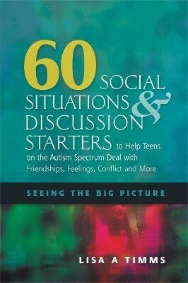 60 Social Situations And Discussion Starters To Help Teens On The Autism Spectrum Deal With Friendships Feelings Conflict And More Seeing The Big Picture Lisa Timms 0515