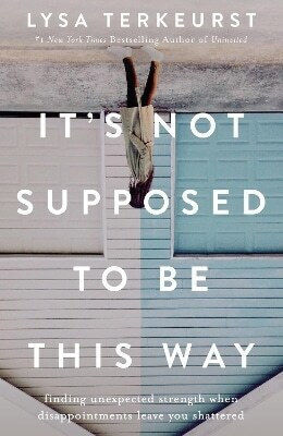It's Not Supposed To Be This Way Finding Unexpected Strength When Disappointments Leave You Shattered Lysa Terkeurst