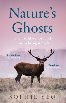 Nature’s Ghosts The World We Lost And How To Bring It Back Sophie Yeo