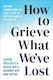 How to Grieve what We've Lost Evidence-based Skills to Process Grief And Reconnect with what Matters Soili Poijula