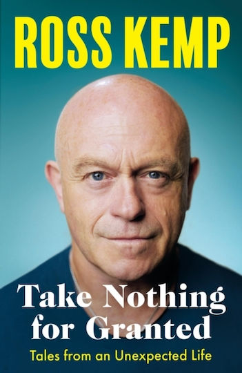 Take Nothing Granted Tales From An Unexpected Life Ross Kemp Seven Dials 0910