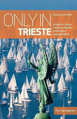 Only In Trieste A Guide To Unique Locations Hidden Corners And Unusual Objects Duncan J.d Smith The Urban Only In Trieste A Guide To Unique Locations Hidden Corners And Unusual Objects Duncan J.d Smith The Urban