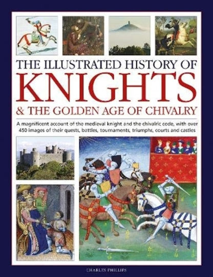 Knights And The Golden Age Of Chivalry The Illustrated History Of