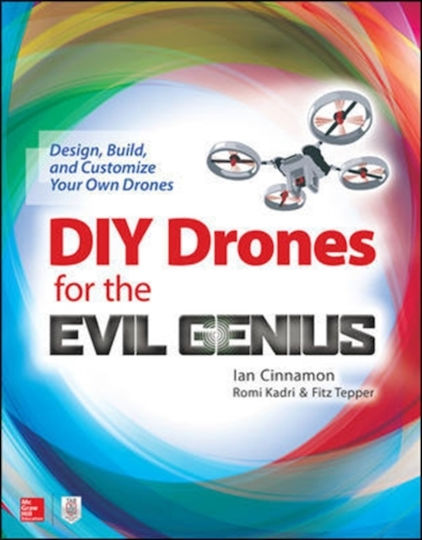 Diy Drones For The Evil Genius: Design, Build, And Customize Your Own Drones