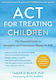 Act For Treating Children: The Essential Guide To Acceptance And Commitment Therapy For Kids Tamar D. Black