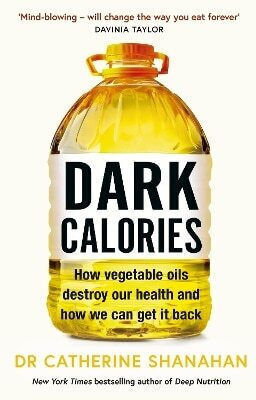 Dark Calories How Vegetable Oils Destroy Our Health How We Can Get It Back Dr Catherine Shanahan Orion Spring 0611