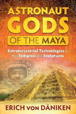 Astronaut Gods Of The Maya Extraterrestrial Technologies In The Temples And Sculptures Erich Von Daniken Astronaut Gods Of The Maya Extraterrestrial Technologies In The Temples And Sculptures Erich Von Daniken