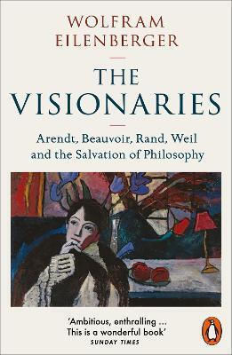 Visionaries Arendt Beauvoir Rand Weil Salvation Philosophy Wolfram Eilenberger Penguin Books Ltd Visionaries Arendt Beauvoir Rand Weil Salvation Philosophy Wolfram Eilenberger Penguin Books Ltd