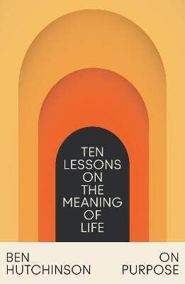 On Purpose Ten Lessons on the Meaning of Life Ben Hutchinson