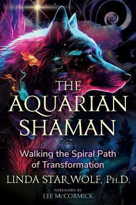The Aquarian Shaman: Walking The Spiral Path Of Transformation Linda Star Wolf Bear & Company