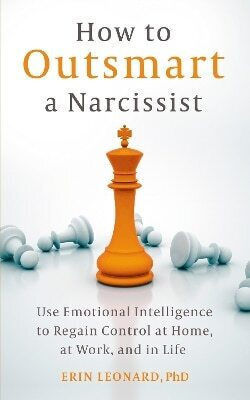 How To Outsmart A Narcissist: Use Emotional Intelligence To Regain Control At Home, At Work, And In Life Erin Leonard Sheldon Press 0910