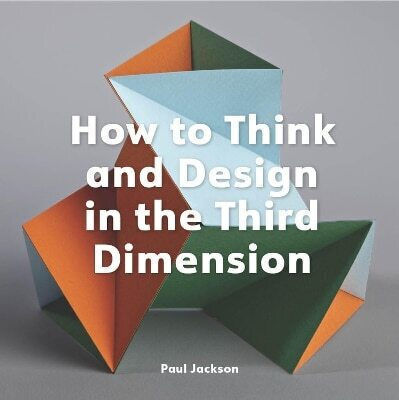 How To Think And Design In The Third Dimension Paul Jackson 0114