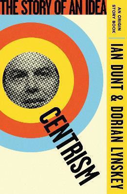 Centrism The Story Of An Idea An Origin Story Book Dorian Lynskey 0128