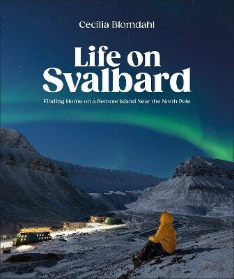 Life On Svalbard Finding Home On A Remote Island Near The North Pole Author Cecilia Blomdahl 1015