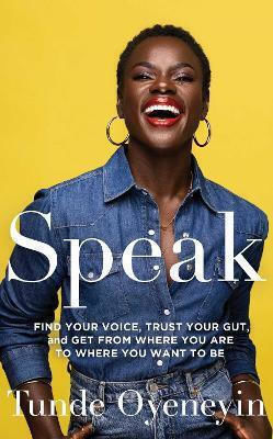 Speak: How To Find Your Voice, Trust Your Gut, And Get From Where You Are To Where You Want To Be Tunde Oyeneyin Simon & Schuster Ltd Hardback