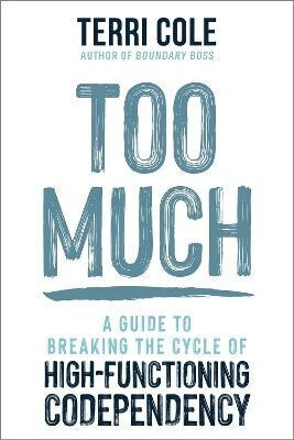 Too Much A Guide To Breaking The Cycle Of High-functioning Co-dependency Terri Cole 0128