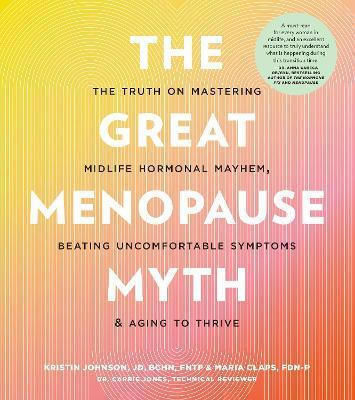 The Great Menopause Myth: The Truth On Mastering Midlife Hormonal Mayhem, Beating Uncomfortable Symptoms, And Aging To Thrive Maria Claps Fair Winds Press 0926