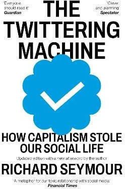 The Twittering Machine: How Capitalism Stole Our Social Life Richard Seymour The Indigo Press
