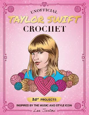 Unofficial Taylor Swift Crochet 20 Projects Inspired By The Music And Style Icon Lee Sartori 1024