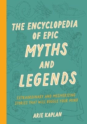 The Encyclopedia Of Epic Myths And Legends Extraordinary And Mesmerizing Stories That Will Boggle Your Mind Arie Kaplan Press,u.s 1024