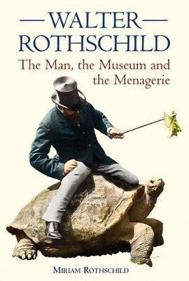 The Walter Rothschild The Man The Museum And The Menagerie Miriam Rothschild