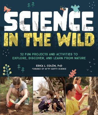 Science In The Wild 52 Fun Projects And Activities To Explore Discover And Learn From Nature Dr Erica L Colón 1003