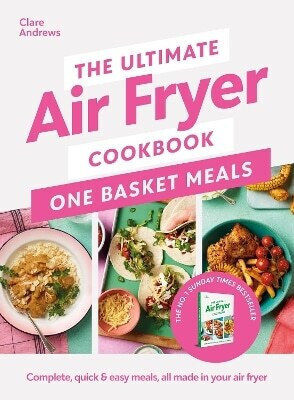 The Ultimate Air Fryer Cookbook One Basket Meals Complete Quick Easy Meals All Made In Your Air Fryer Clare Andrews