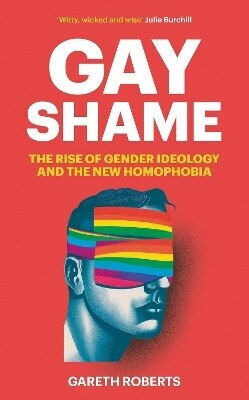 Gay Shame: The Rise Of Gender Ideology And The New Homophobia Gareth Roberts Forum