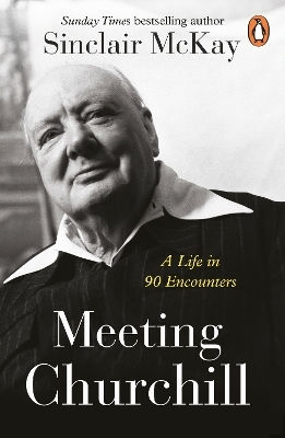 Meeting Churchill A Life In 90 Encounters Sinclair Mckay