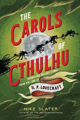 The Carols Of Cthulhu: Horrifying Holiday Hymns From The Lore Of H. P. Lovecraft Mike Slater Countryman Press Inc. 1202